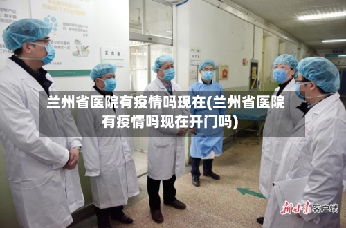 兰州省医院有疫情吗现在(兰州省医院有疫情吗现在开门吗)-第2张图片