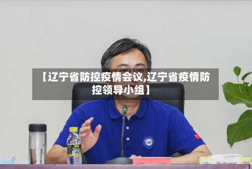 【辽宁省防控疫情会议,辽宁省疫情防控领导小组】-第1张图片