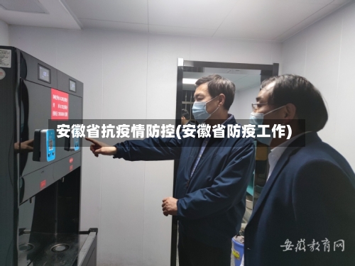 安徽省抗疫情防控(安徽省防疫工作)-第2张图片