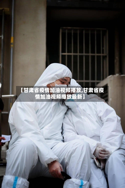 【甘肃省疫情加油视频播放,甘肃省疫情加油视频播放最新】-第1张图片