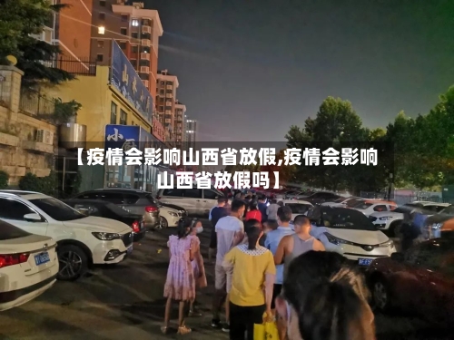 【疫情会影响山西省放假,疫情会影响山西省放假吗】-第2张图片