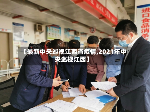 【最新中央巡视江西省疫情,2021年中央巡视江西】-第1张图片
