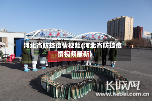 河北省防控疫情视频(河北省防控疫情视频最新)-第3张图片