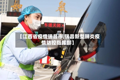 【江西省疫情瑞昌市,瑞昌新型肺炎疫情防控指挥部】-第2张图片