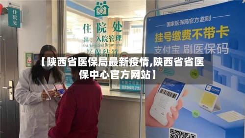 【陕西省医保局最新疫情,陕西省省医保中心官方网站】-第1张图片