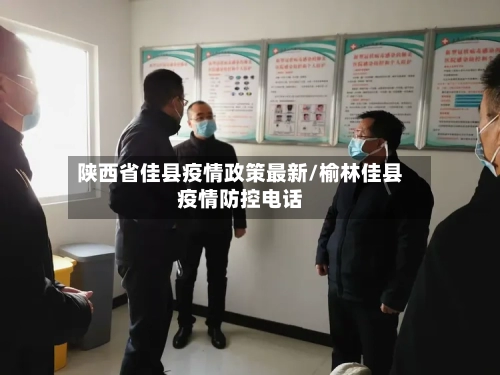 陕西省佳县疫情政策最新/榆林佳县疫情防控电话-第1张图片
