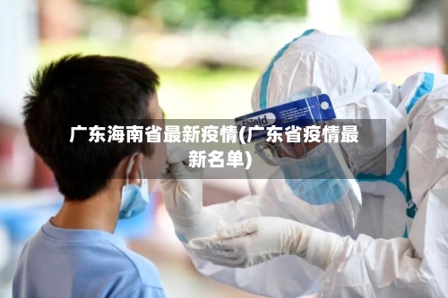 广东海南省最新疫情(广东省疫情最新名单)-第3张图片