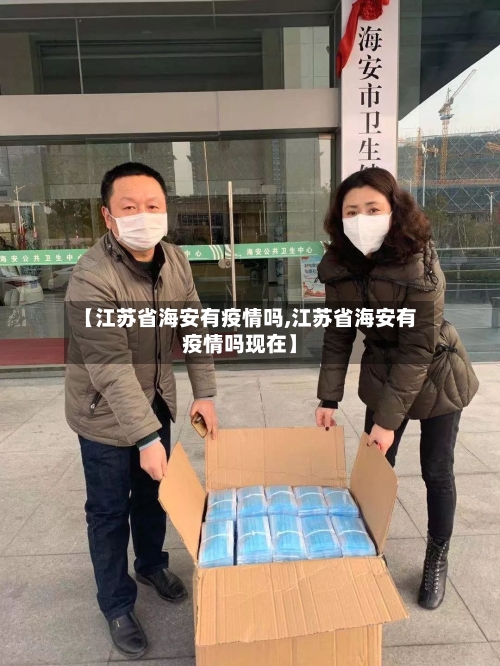 【江苏省海安有疫情吗,江苏省海安有疫情吗现在】-第1张图片