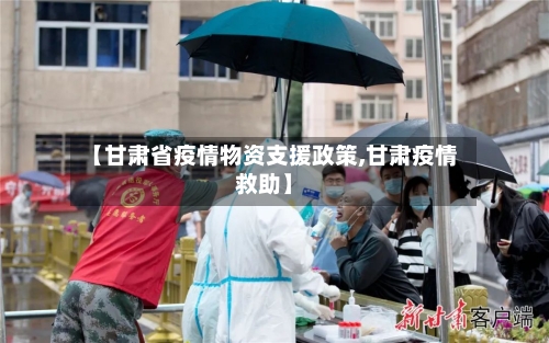 【甘肃省疫情物资支援政策,甘肃疫情救助】-第1张图片