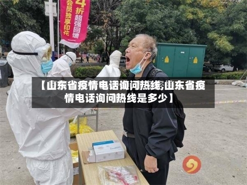 【山东省疫情电话询问热线,山东省疫情电话询问热线是多少】-第1张图片
