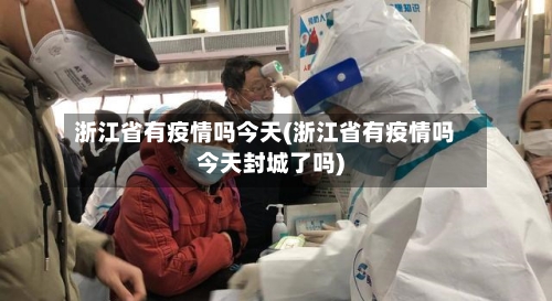 浙江省有疫情吗今天(浙江省有疫情吗今天封城了吗)-第2张图片