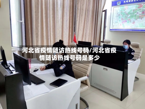河北省疫情随访热线号码/河北省疫情随访热线号码是多少-第1张图片