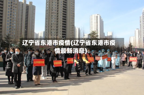 辽宁省东港市疫情(辽宁省东港市疫情最新消息)-第3张图片