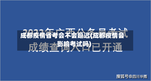成都疫情省考会不会延迟(成都疫情会影响考试吗)-第1张图片