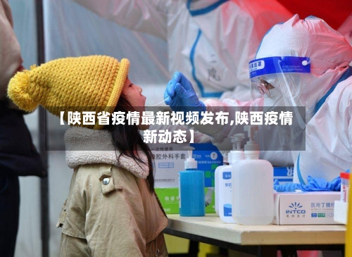 【陕西省疫情最新视频发布,陕西疫情新动态】-第1张图片