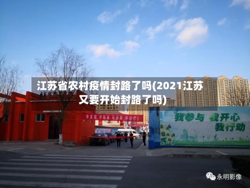 江苏省农村疫情封路了吗(2021江苏又要开始封路了吗)-第2张图片