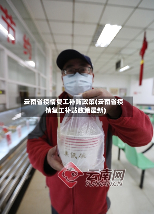 云南省疫情复工补贴政策(云南省疫情复工补贴政策最新)-第3张图片