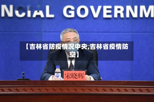 【吉林省防疫情况中央,吉林省疫情防空】-第3张图片