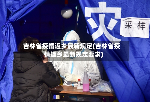 吉林省疫情返乡最新规定(吉林省疫情返乡最新规定要求)-第3张图片