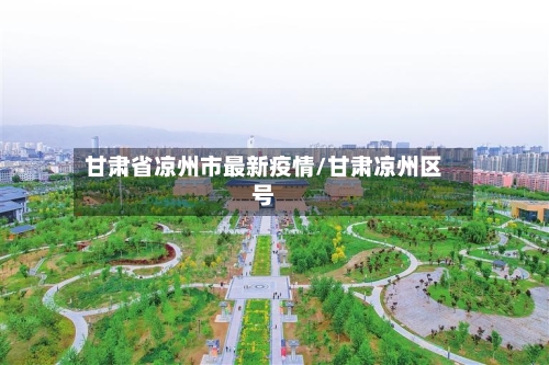 甘肃省凉州市最新疫情/甘肃凉州区号-第2张图片