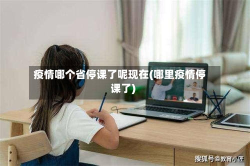 疫情哪个省停课了呢现在(哪里疫情停课了)-第1张图片