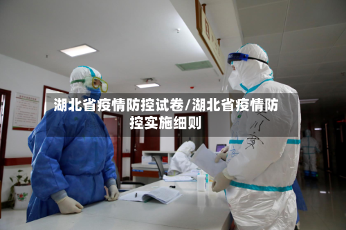 湖北省疫情防控试卷/湖北省疫情防控实施细则-第1张图片