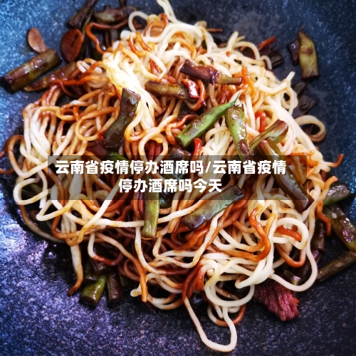 云南省疫情停办酒席吗/云南省疫情停办酒席吗今天-第1张图片