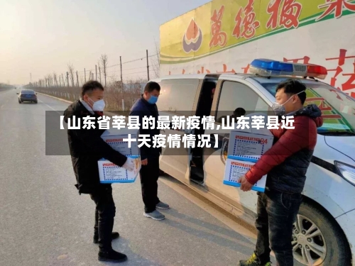 【山东省莘县的最新疫情,山东莘县近十天疫情情况】-第2张图片