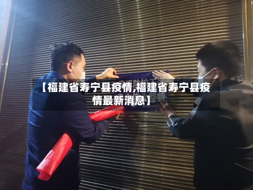【福建省寿宁县疫情,福建省寿宁县疫情最新消息】-第1张图片