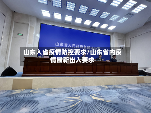 山东入省疫情防控要求/山东省内疫情最新出入要求-第1张图片