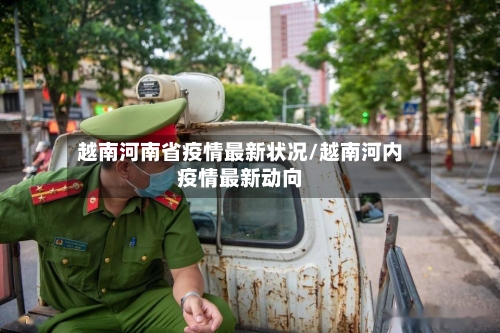 越南河南省疫情最新状况/越南河内疫情最新动向-第1张图片