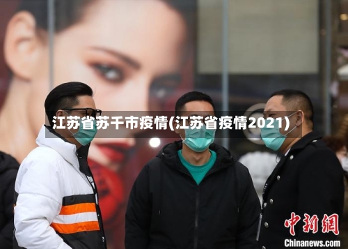 江苏省苏千市疫情(江苏省疫情2021)-第2张图片
