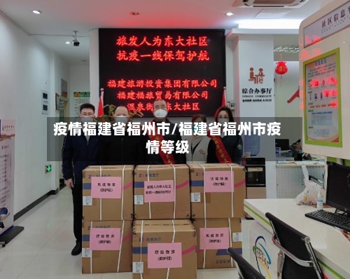 疫情福建省福州市/福建省福州市疫情等级-第2张图片