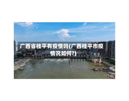 广西省桂平有疫情吗(广西桂平市疫情况如何?)-第2张图片
