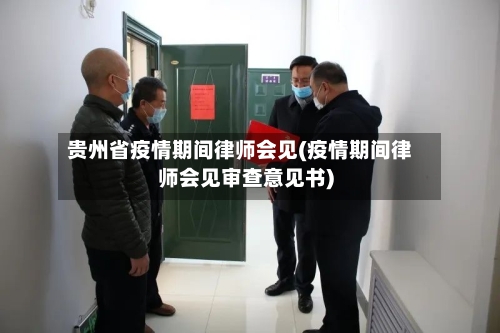 贵州省疫情期间律师会见(疫情期间律师会见审查意见书)-第3张图片