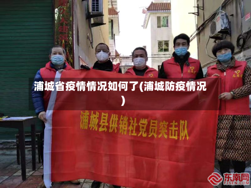 浦城省疫情情况如何了(浦城防疫情况)-第1张图片