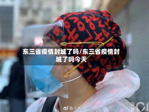 东三省疫情封城了吗/东三省疫情封城了吗今天-第1张图片
