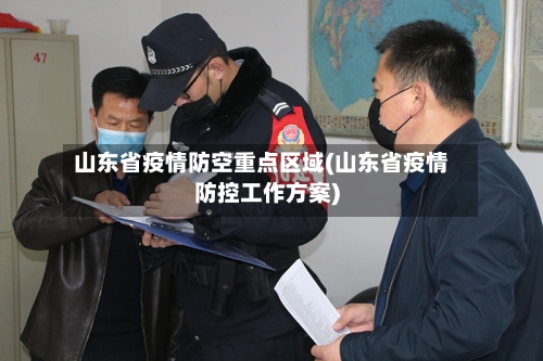 山东省疫情防空重点区域(山东省疫情防控工作方案)-第1张图片