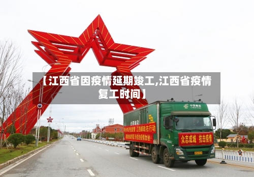 【江西省因疫情延期竣工,江西省疫情复工时间】-第1张图片
