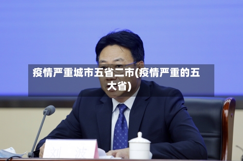 疫情严重城市五省二市(疫情严重的五大省)-第2张图片
