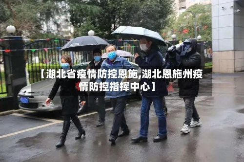 【湖北省疫情防控恩施,湖北恩施州疫情防控指挥中心】-第2张图片