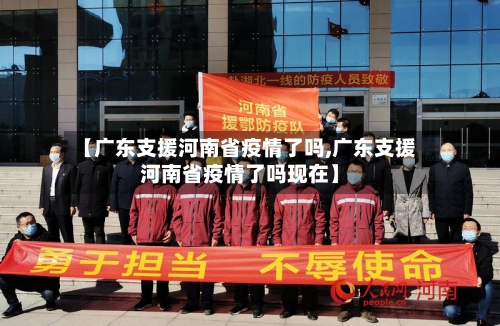 【广东支援河南省疫情了吗,广东支援河南省疫情了吗现在】-第2张图片