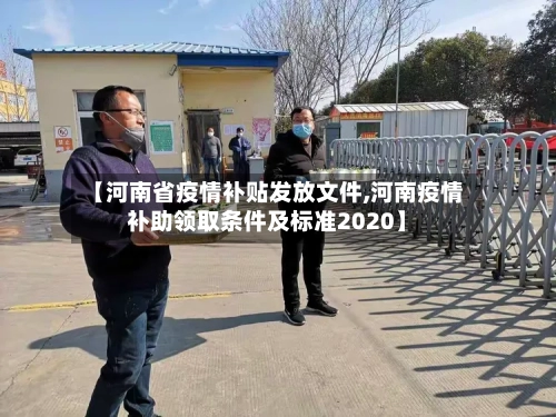 【河南省疫情补贴发放文件,河南疫情补助领取条件及标准2020】-第2张图片