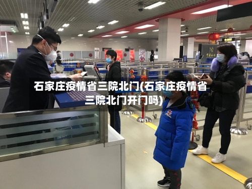 石家庄疫情省三院北门(石家庄疫情省三院北门开门吗)-第3张图片