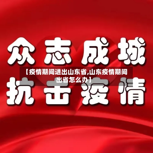 【疫情期间进出山东省,山东疫情期间出省怎么办】-第2张图片