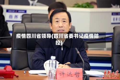 疫情四川省领导(四川省委书记疫情防控)-第3张图片