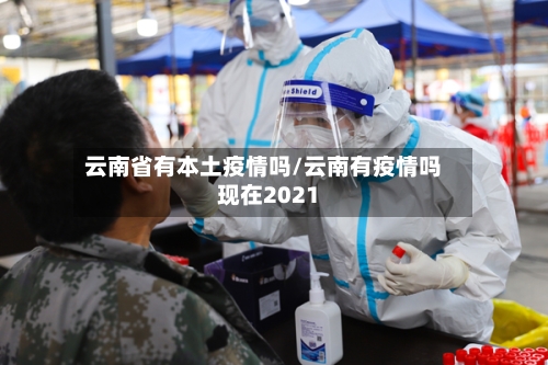 云南省有本土疫情吗/云南有疫情吗现在2021-第2张图片