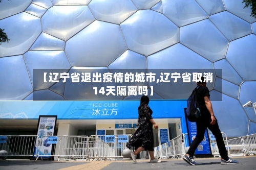 【辽宁省退出疫情的城市,辽宁省取消14天隔离吗】-第1张图片