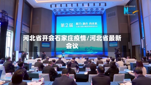 河北省开会石家庄疫情/河北省最新会议-第2张图片