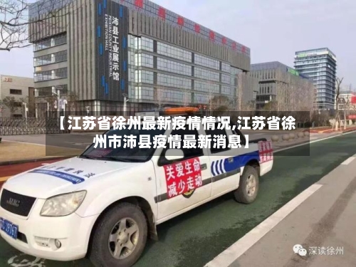 【江苏省徐州最新疫情情况,江苏省徐州市沛县疫情最新消息】-第1张图片
